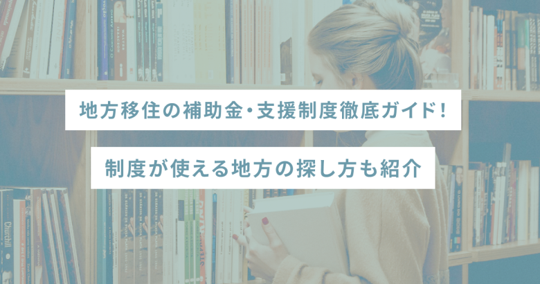 地方移住の補助金・支援制度徹底ガイド！制度が使える地方の探し方も紹介