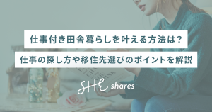仕事付き田舎暮らしを叶える方法は？仕事の探し方や移住先選びのポイントを解説