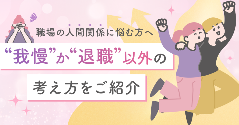 職場の人間関係に悩む方へ。【我慢か退職】以外の考え方を紹介