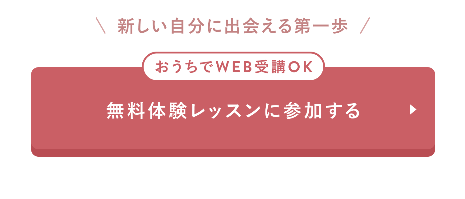 新しい自分に出会える第一歩
おうちでWEB受講OK
無料体験レッスンに参加する