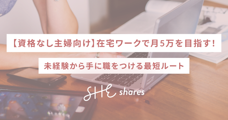 【資格なし主婦向け】在宅ワークで月5万を目指す！未経験から手に職をつける最短ルート