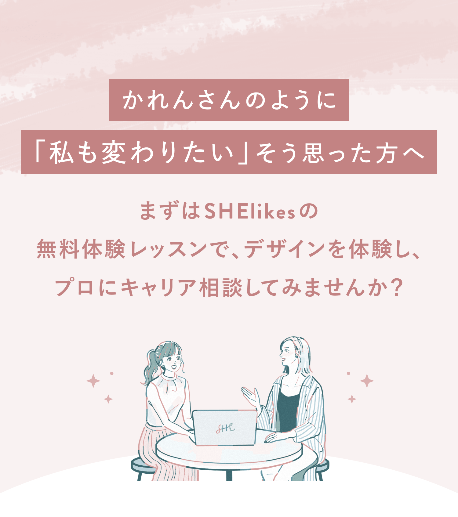 かれんさんのように「私も変わりたい」と思った方へ
まずはSHElikesの無料体験レッスンでデザインを体験し、プロにキャリア相談してみませんか？