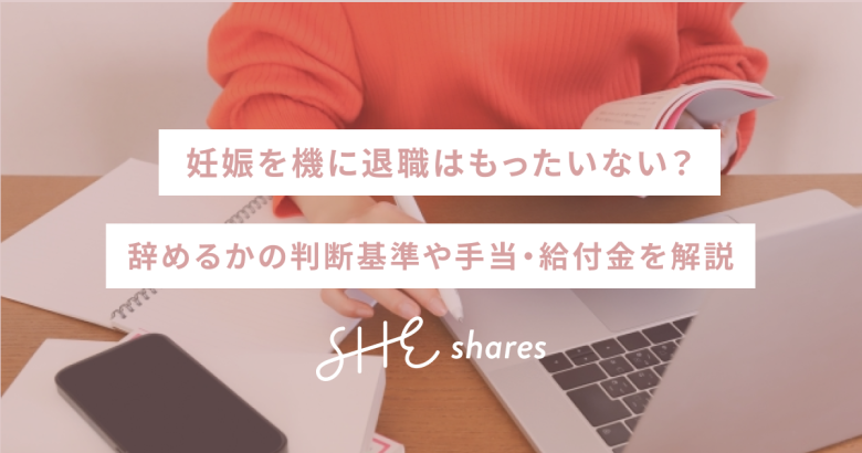 妊娠を機に退職はもったいない？辞めるかの判断基準や手当・給付金を解説