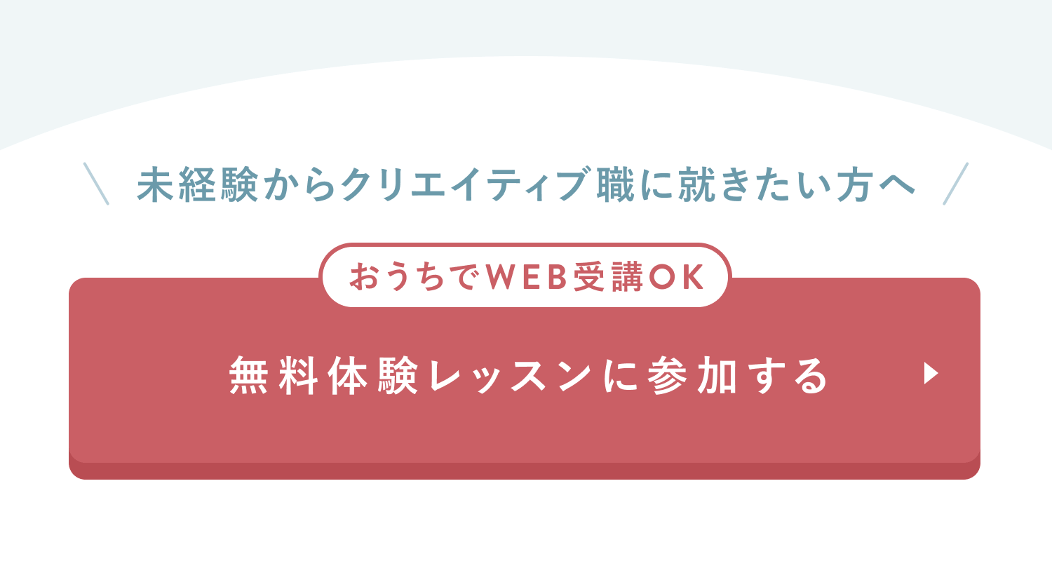 未経験からクリエイティブ職に就きたい方へ
おうちでWEB受講OK
無料体験レッスンに参加する