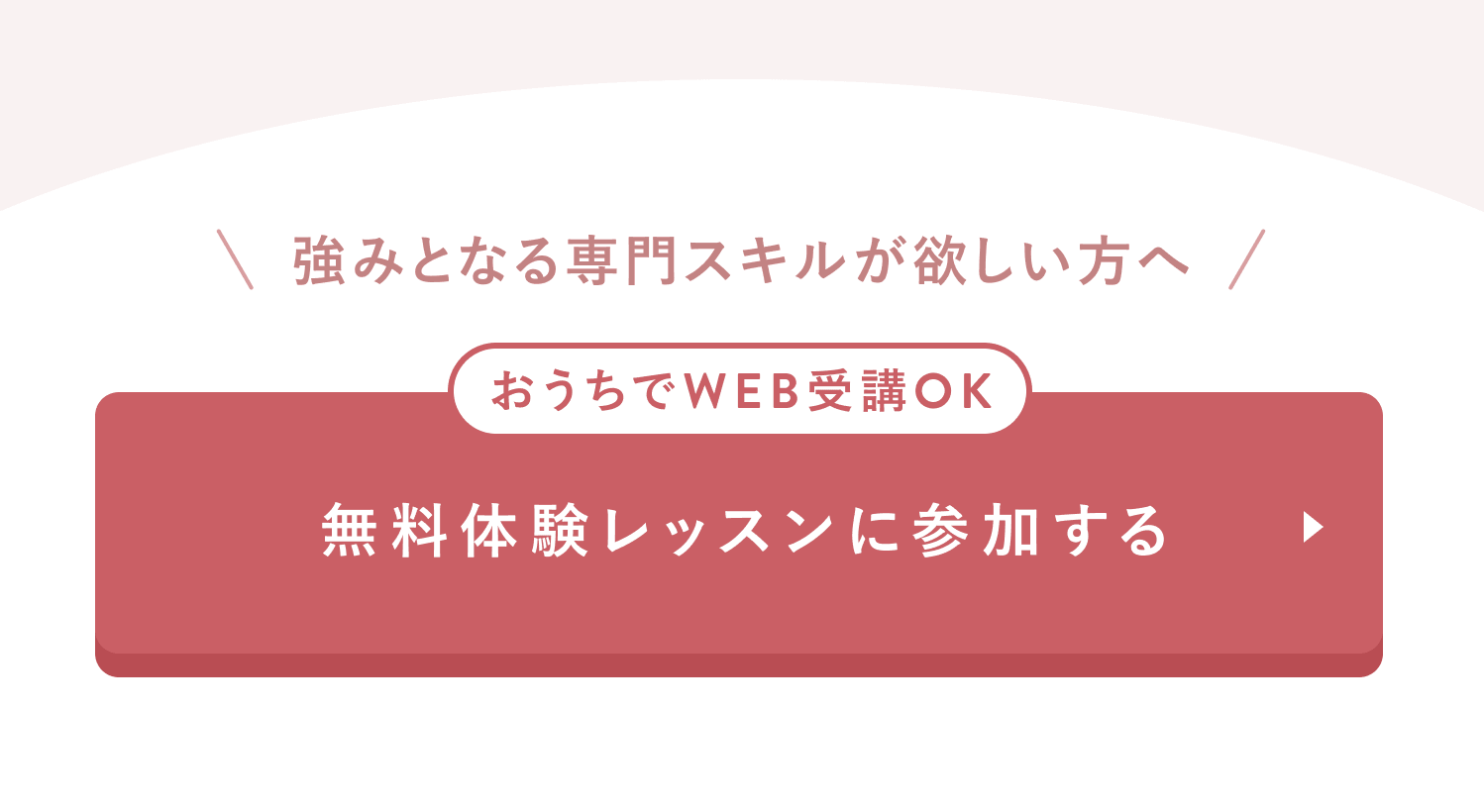 強みとなる専門スキルが欲しい方へ
おうちでWEB受講OK
無料体験レッスンに参加する