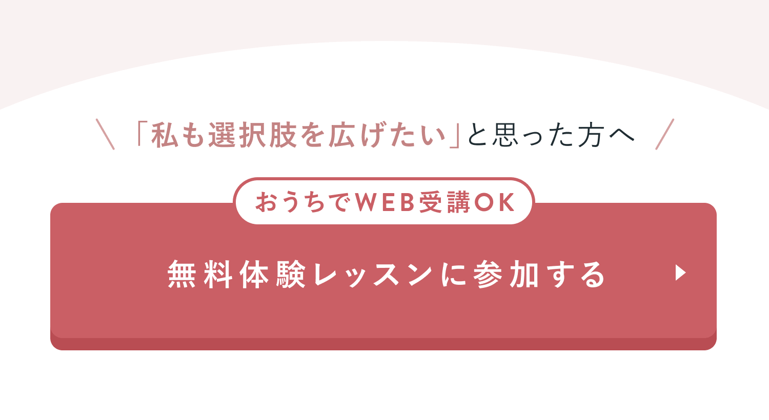 「私も選択肢を広げたい」と思った方へおうちでWEB受講OK
無料体験レッスンに参加する