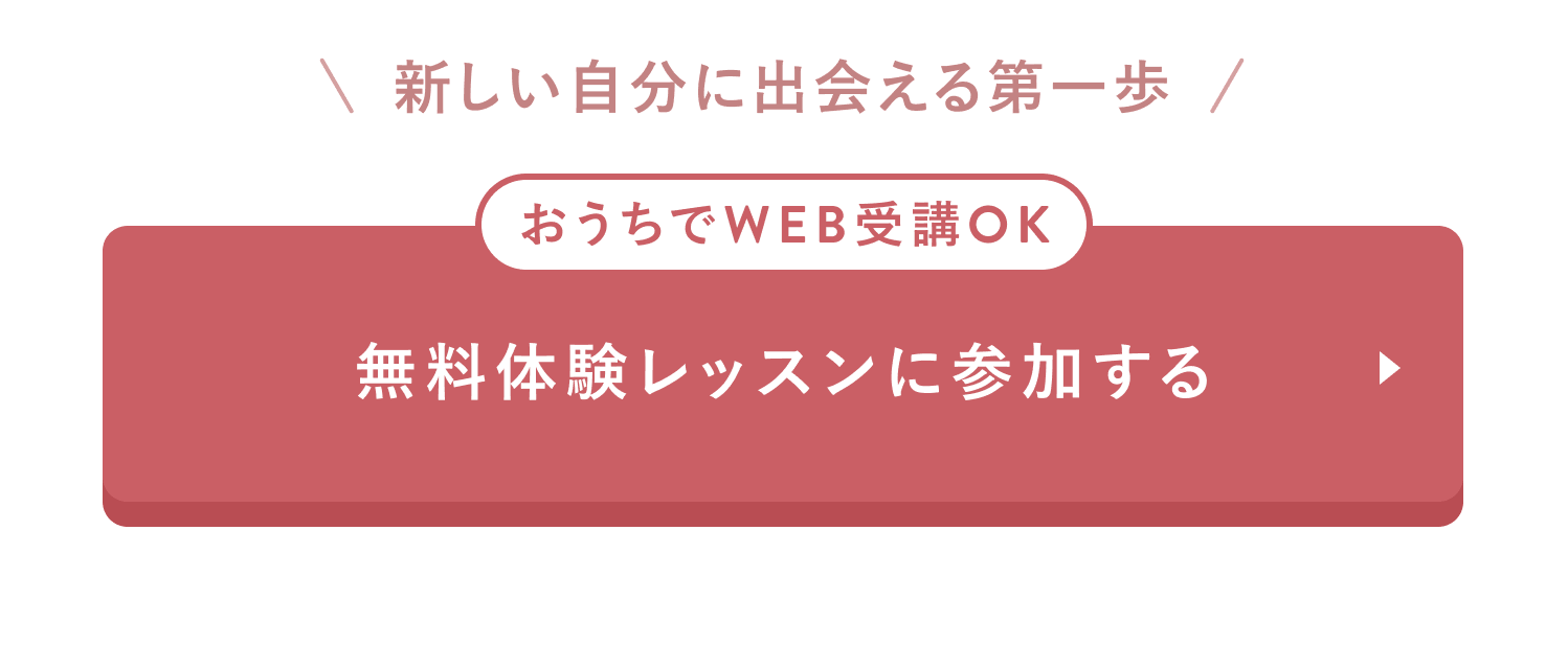 新しい自分に出会える第一歩
おうちでWEB受講OK
無料体験レッスンに参加する