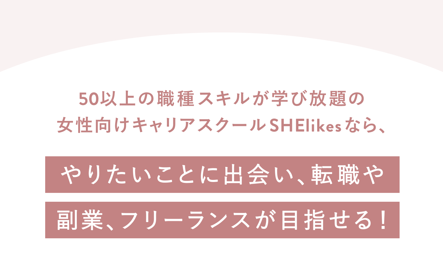 50以上の職種スキルが学び放題の女性向けキャリアスクールSHElikesなら、やりたいことに出会い、転職や副業、フリーランスが目指せる!