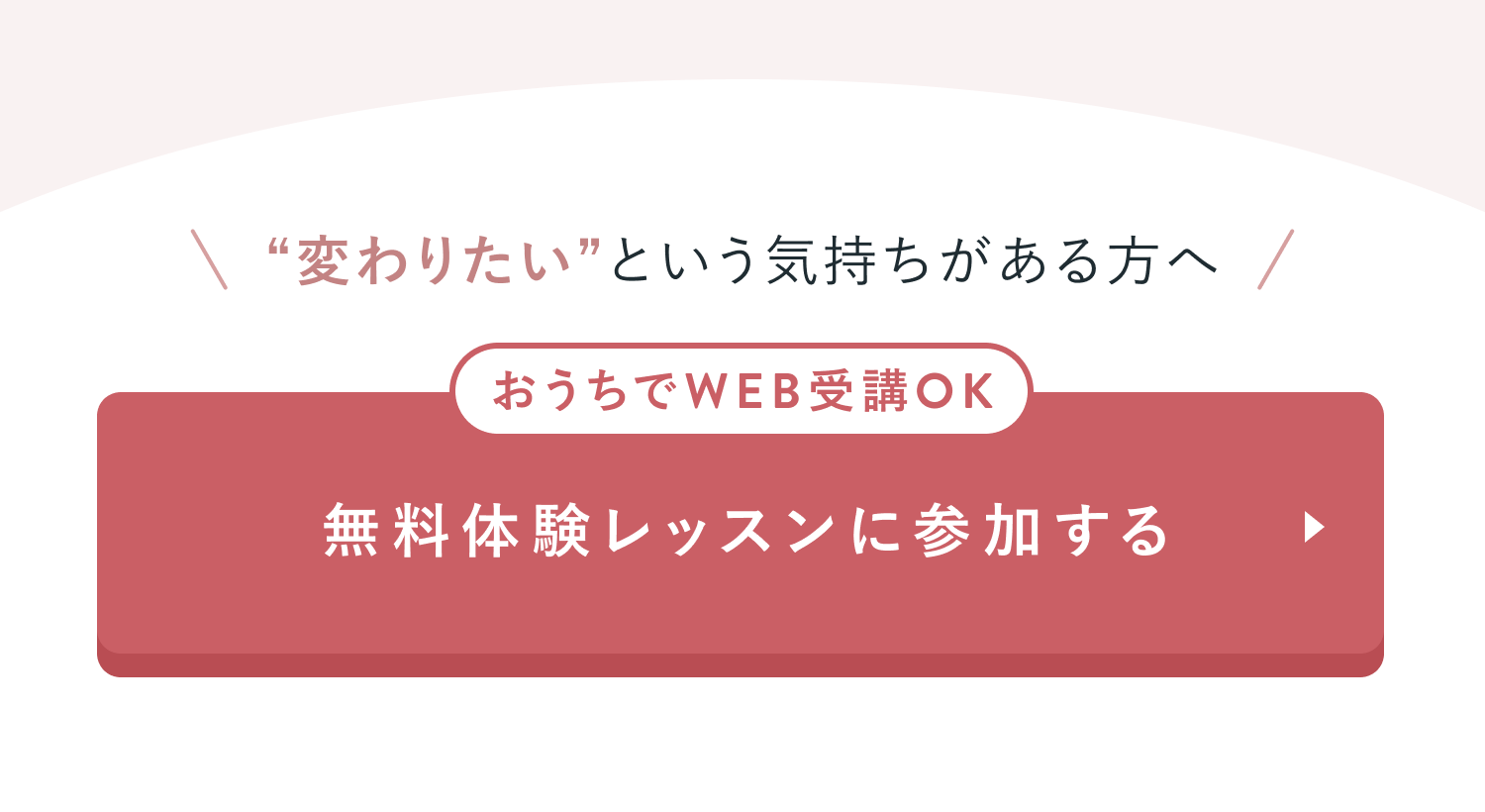 “変わりたい”という気持ちがある方へ
おうちでWEB受講OK
無料体験レッスンに参加する