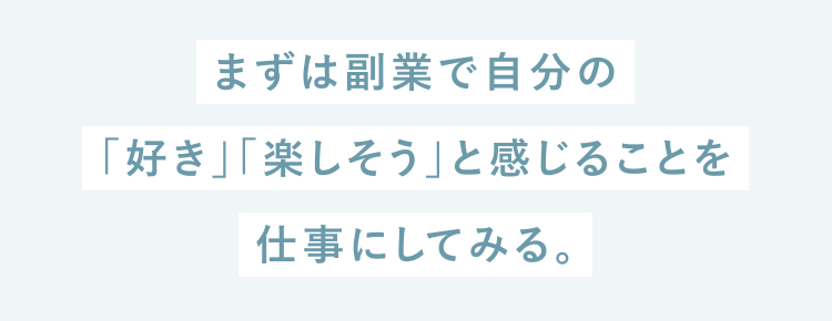 まずは副業で自分の「好き」や「楽しそう」と感じることを仕事にしてみる。