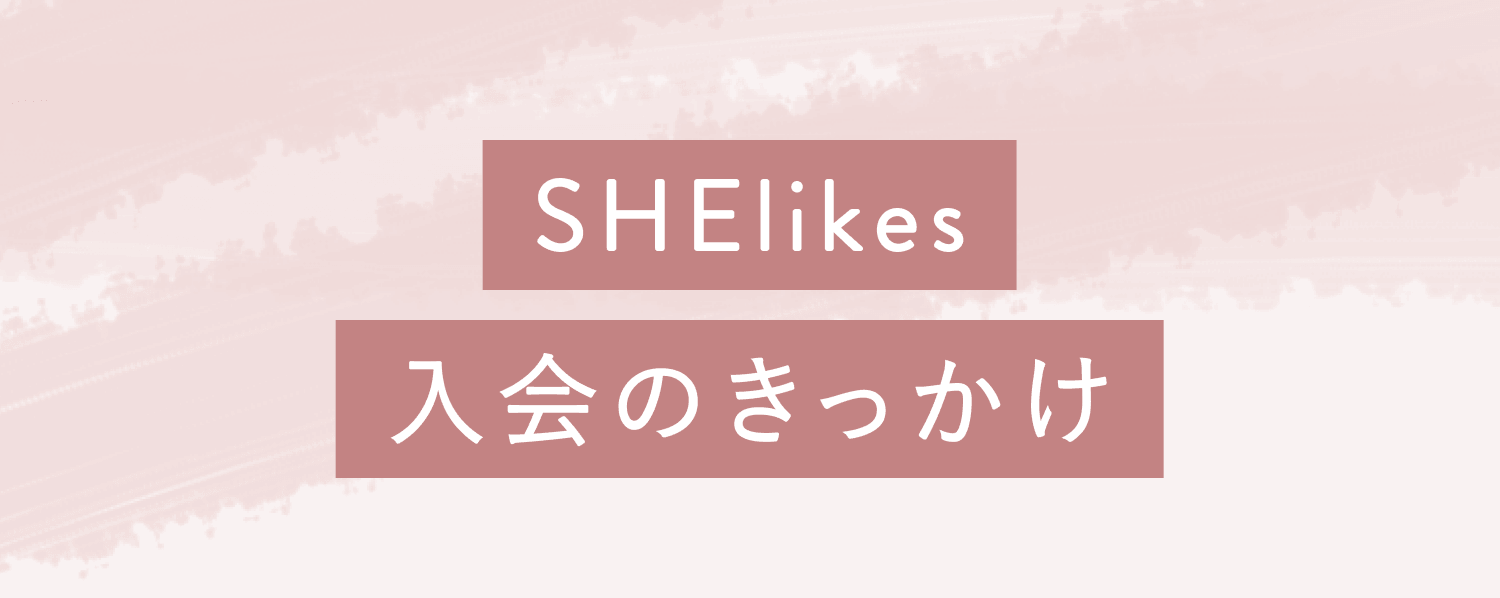 SHElikes入会のきっかけ