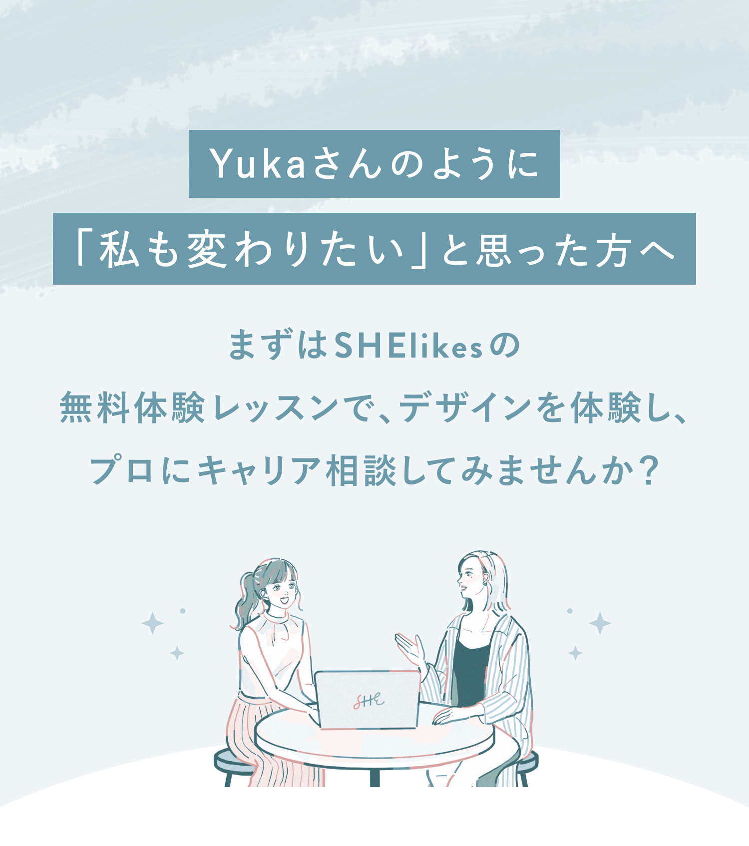 Yukaさんのように「私も変わりたい」と思った方へ
まずはSHElikesの無料体験レッスンで、デザインを体験し、プロにキャリア相談してみませんか？