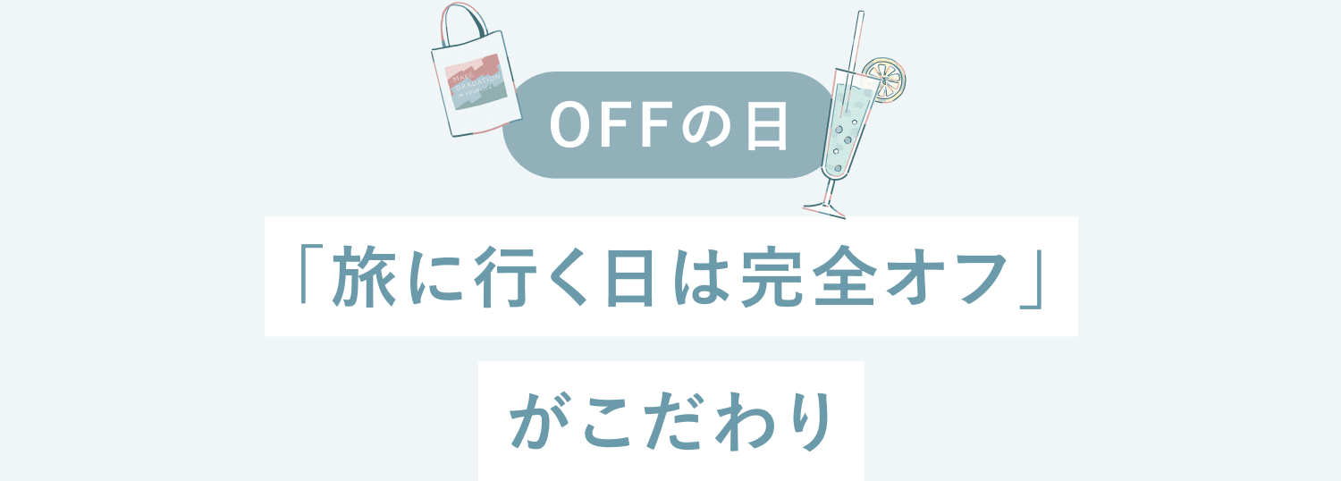 OFFの日
「旅に行く日は完全オフ」がこだわり