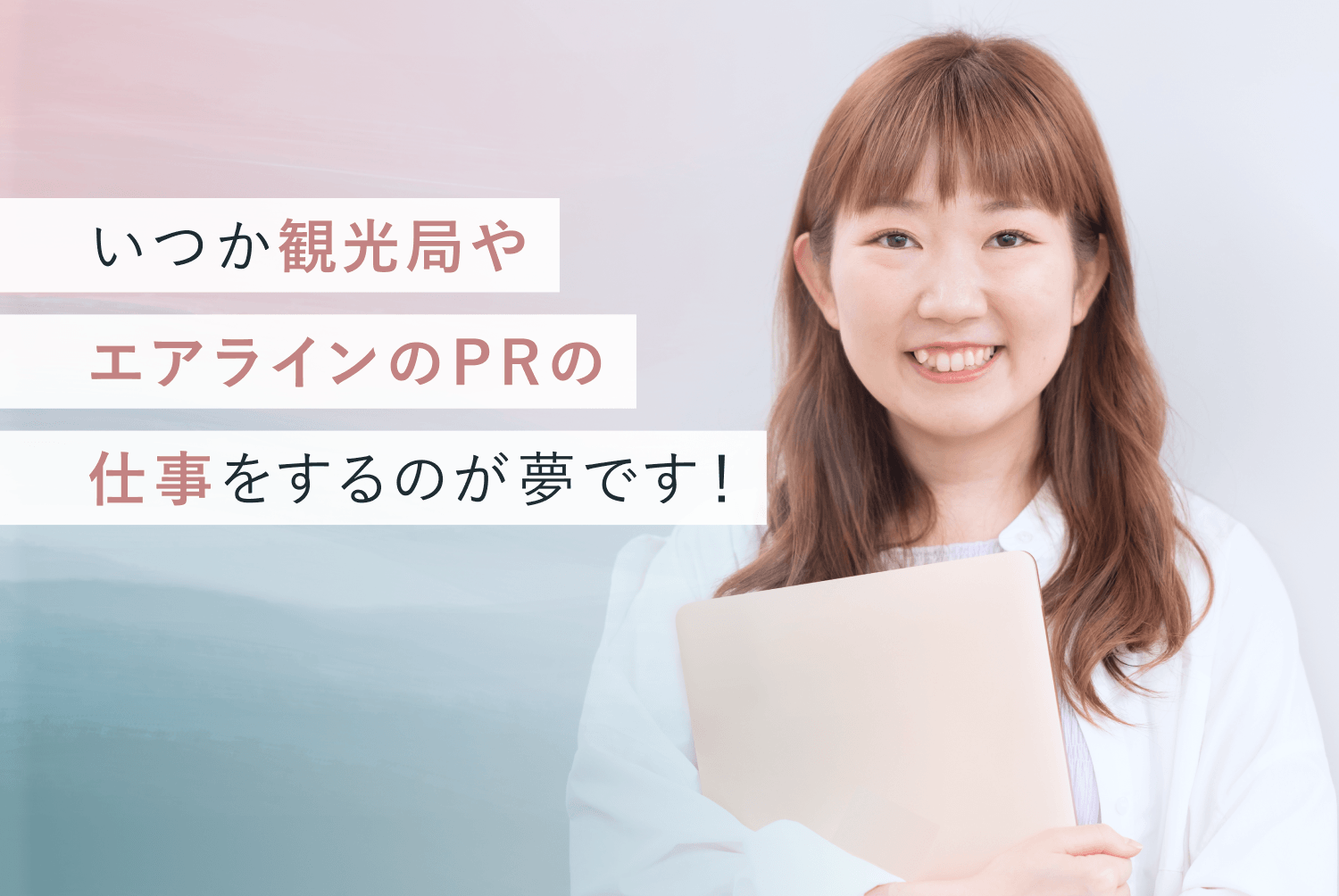 いつか観光局やエアラインのPRの仕事をするのが夢です！