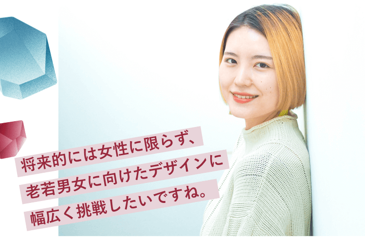 壁にもたれるおりちゃんの写真に重ねた引用文「将来的には女性に限らず、老若男女に向けたデザインに幅広く挑戦したいですね。」