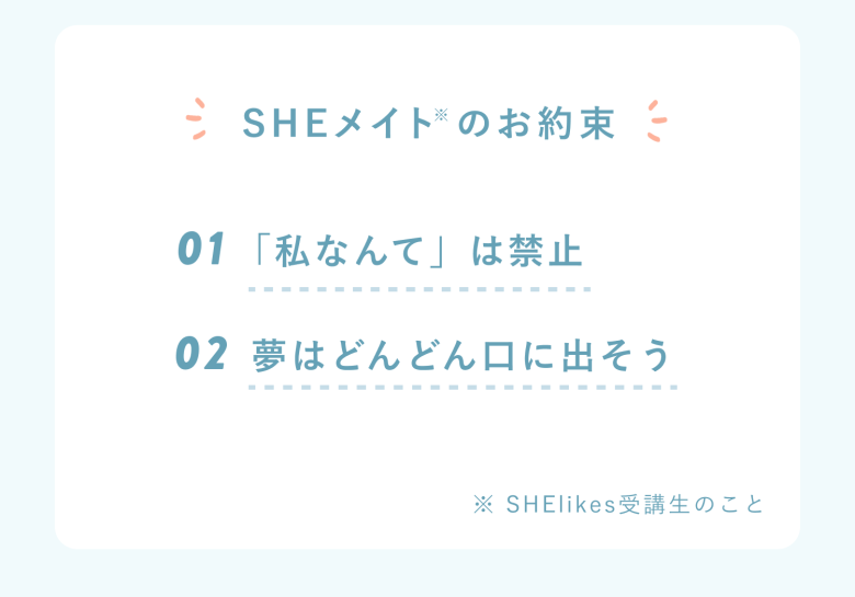 SHEメイトのお約束 01「私なんて」は禁止 02 夢はどんどん口に出そう ※SHElikes受講生のこと