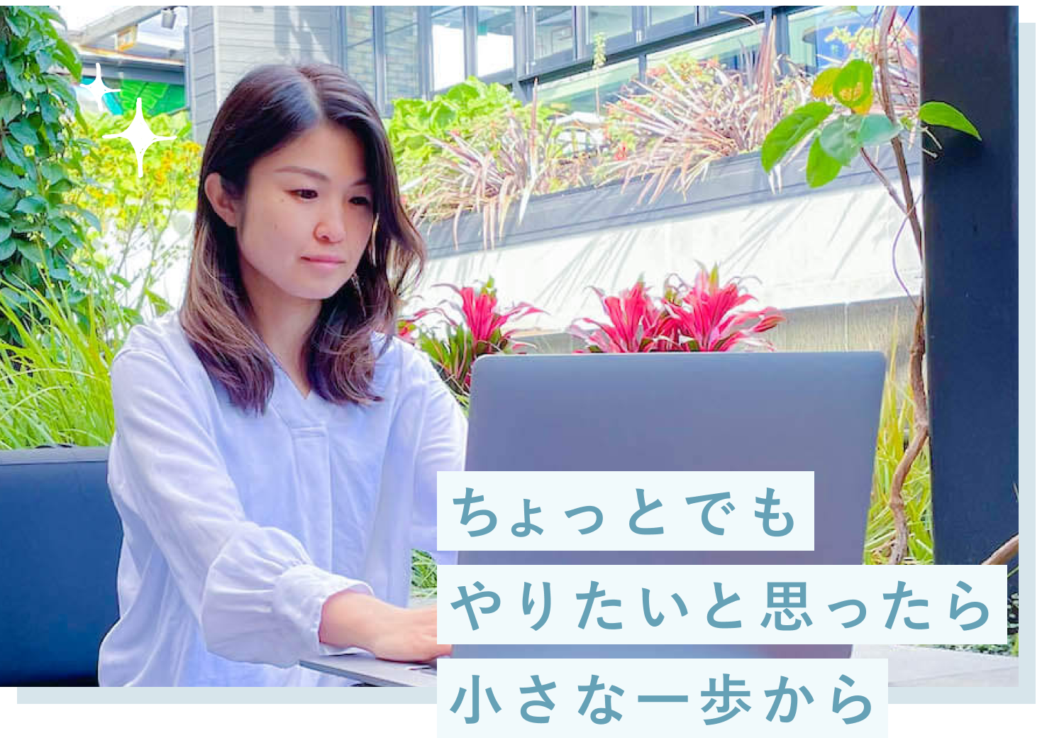 観葉植物に囲まれたテラス席でノートパソコンを操作するちひろさんの写真。「ちょっとでもやりたいと思ったら小さな一歩から」のキャッチコピー付き