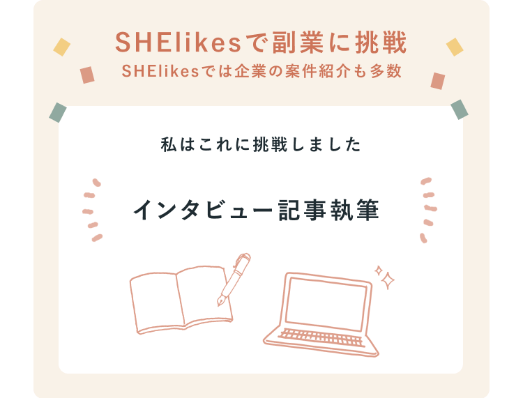 SHElikesで副業に挑戦（SHElikesでは企業の案件紹介も多数）私はこれに挑戦しました インタビュー記事執筆