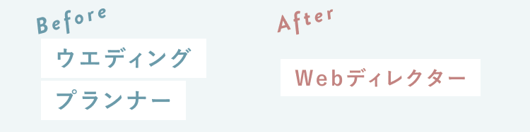 Before：ウエディングプランナー　After：Webディレクター