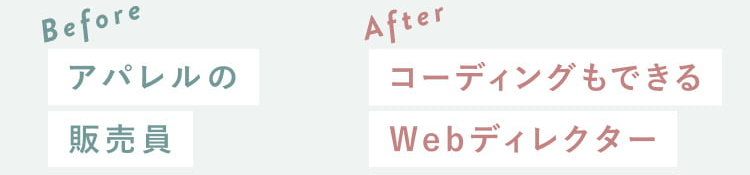 Before：アパレルの販売員　After：コーディングもできるWebディレクター