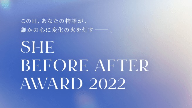 「この日、あなたの物語が、誰かの心に変化の火を灯す――。」というコピーと「SHE BEFORE AFTER AWARD 2022」のロゴが並ぶ、青紫のグラデーション背景の告知カード