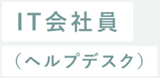 IT会社員（ヘルプデスク）