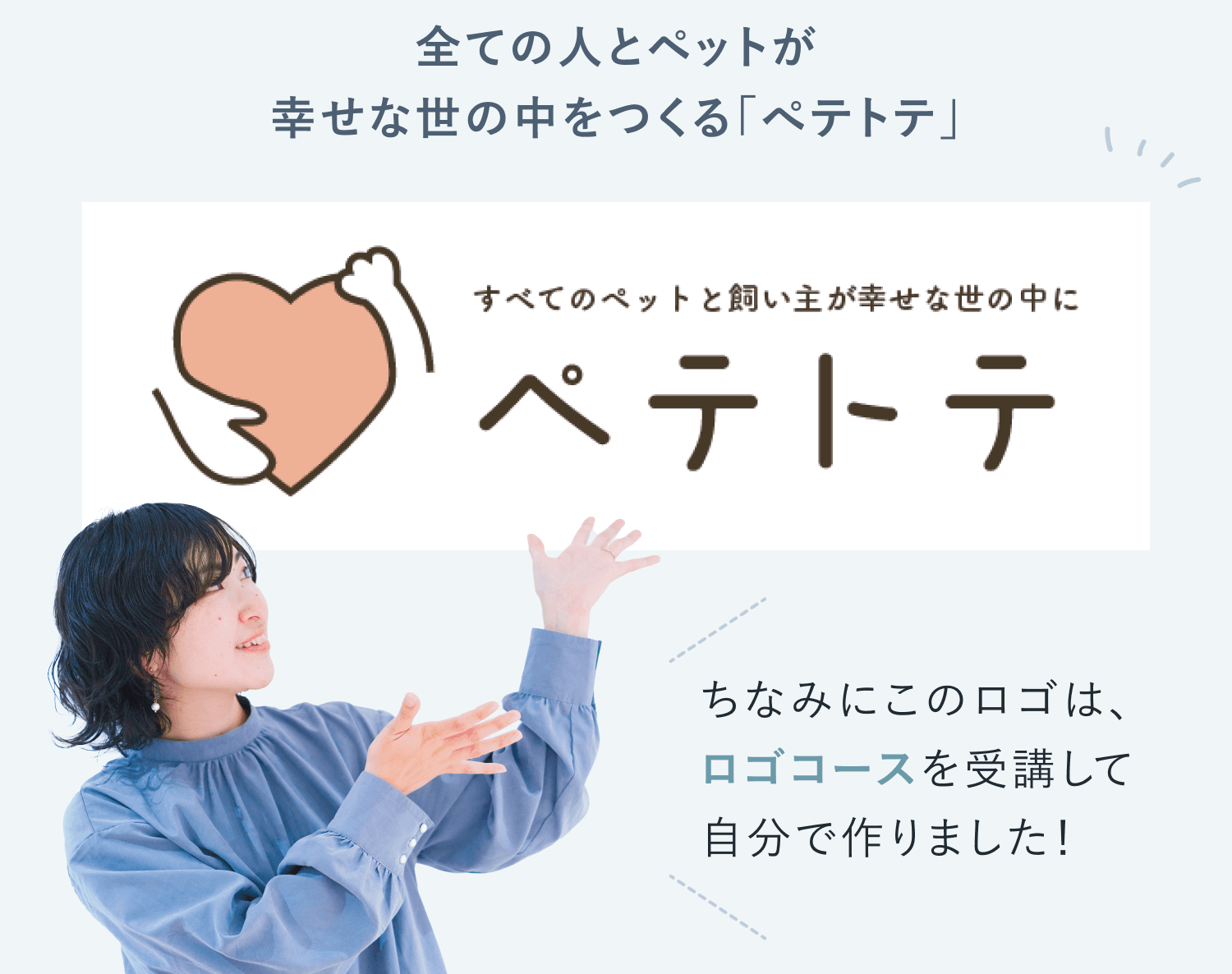 全ての人とペットが幸せな世の中をつくる「ペテトテ」。すべてのペットと飼い主が幸せな世の中に、と掲げるペテトテのロゴを紹介するケーナさん。ちなみにこのロゴは、ロゴコースを受講して自分で作りました!