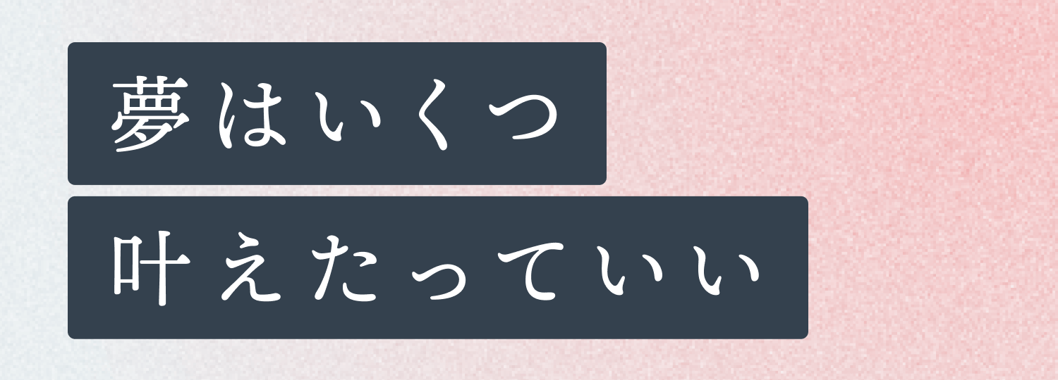 夢はいくつ叶えたっていい。（ピンクのグラデーション背景に、濃紺のボックス2段で組まれたリード見出し）