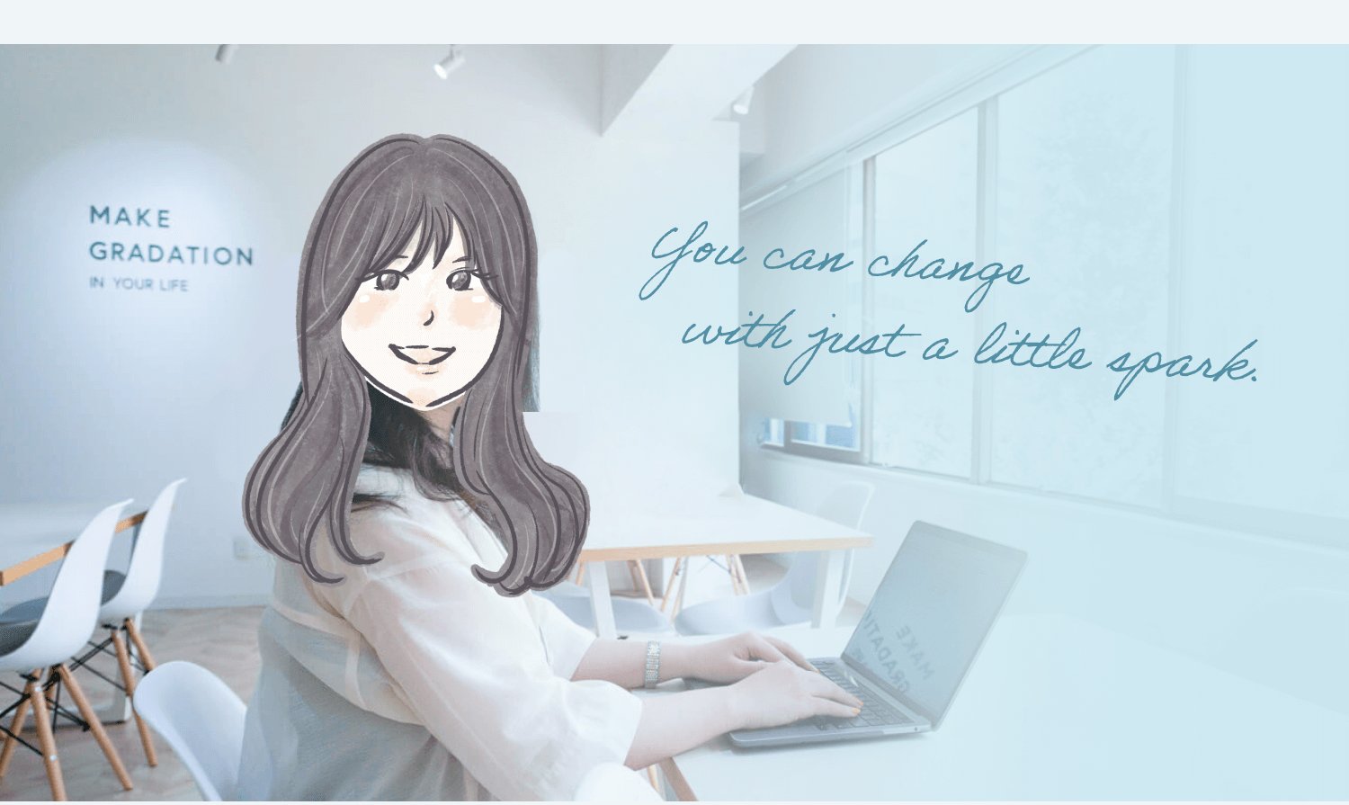 オフィスの窓際でノートPCに向かう様子。「MAKE GRADATION IN YOUR LIFE」の壁面文字と「You can change with just a little spark.」の筆記体キャプション