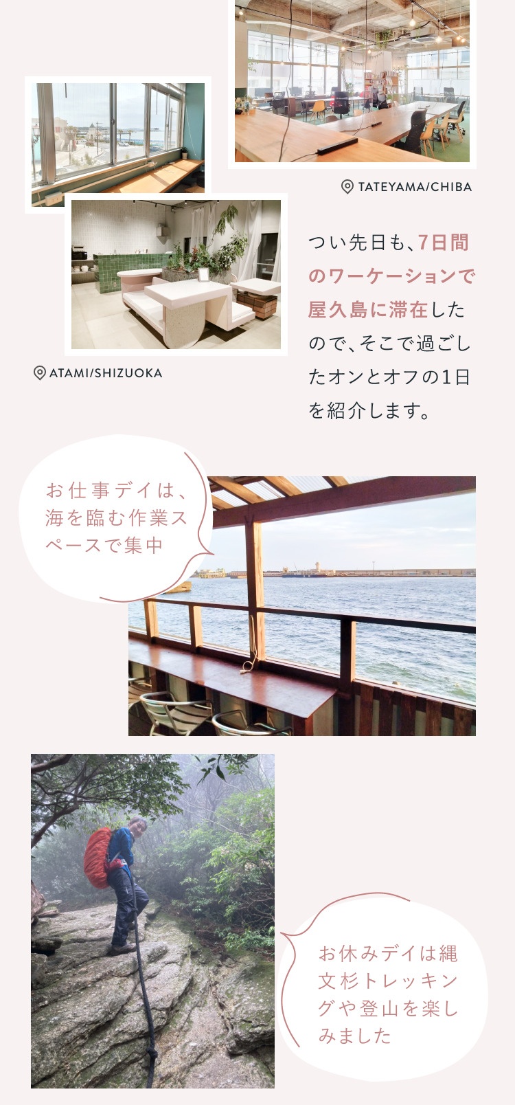 木の大テーブルが並ぶコワーキングスペースと窓辺から港町を望む景色の写真(TATEYAMA/CHIBA)、緑タイルの湯上がり処の写真(ATAMI/SHIZUOKA)、「つい先日も、7日間のワーケーションで屋久島に滞在したので、そこで過ごしたオンとオフの1日を紹介します。」という文章、「お仕事デイは、海を臨む作業スペースで集中」の吹き出しが付いた海に面した屋外デッキの作業スペース写真、「お休みデイは縄文杉トレッキングや登山を楽しみました」の吹き出しが付いた霧の中の岩場を登る後ろ姿の写真を組み合わせたコラージュ