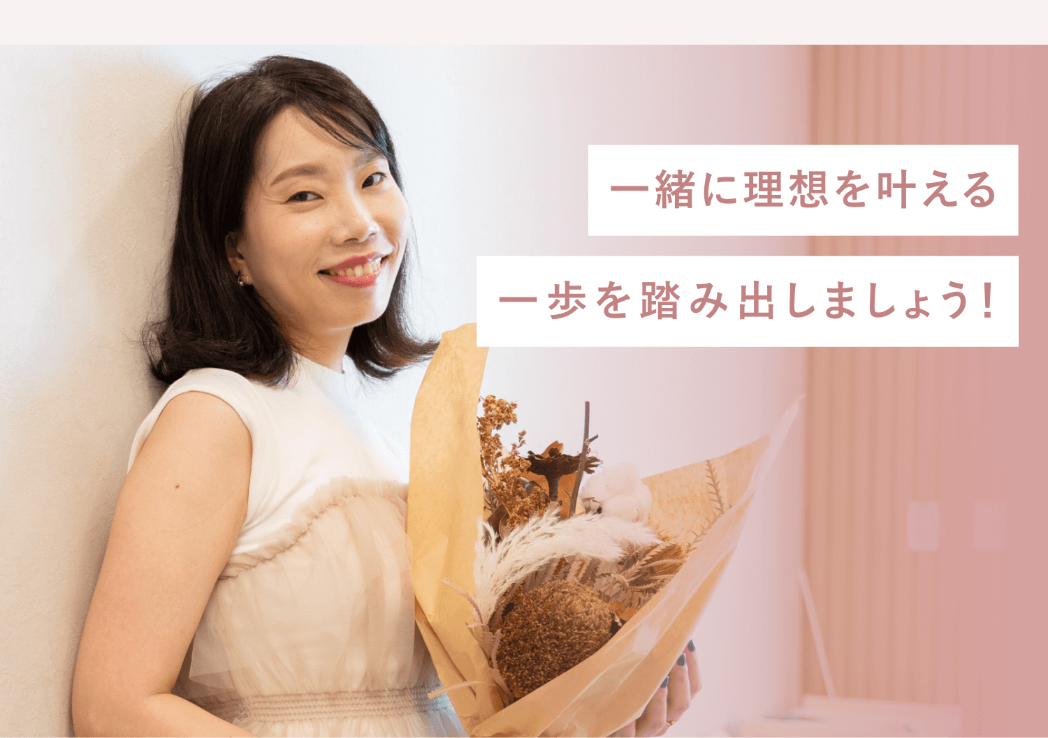ドライフラワーの花束を持ち微笑む直子さん。「一緒に理想を叶える一歩を踏み出しましょう!」のメッセージ帯付き
