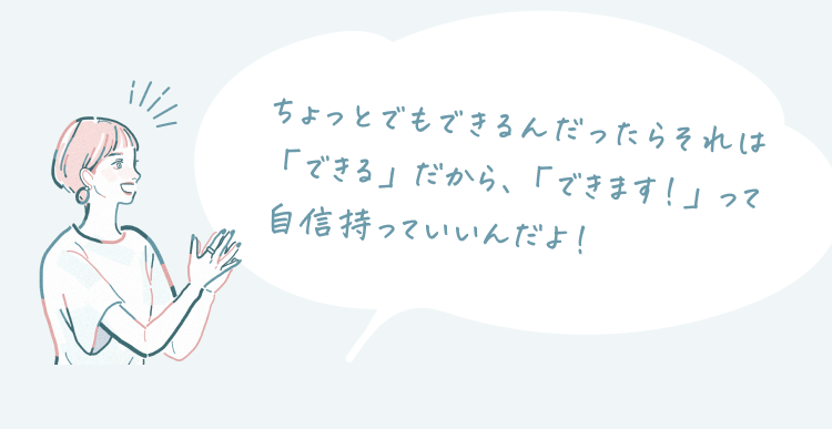 拍手する女性のイラストと吹き出し「ちょっとでもできるんだったらそれは「できる」だから、「できます！」って自信持っていいんだよ！」