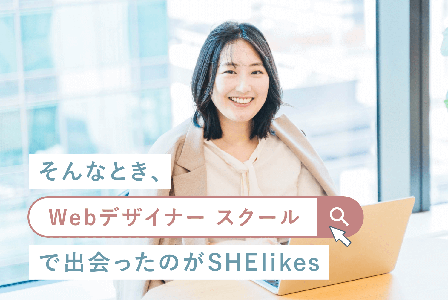 パソコンに向かい微笑むしほきちさんの写真に「そんなとき、Webデザイナー スクールで出会ったのがSHElikes」という検索窓風の吹き出し文言が重なった合成グラフィック
