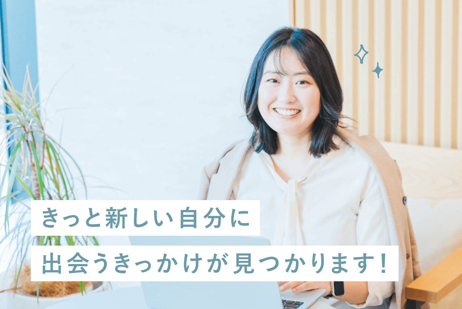 観葉植物のあるオフィスで微笑むしほきちさんの写真に「きっと新しい自分に出会うきっかけが見つかります!」という文言が重なった合成グラフィック