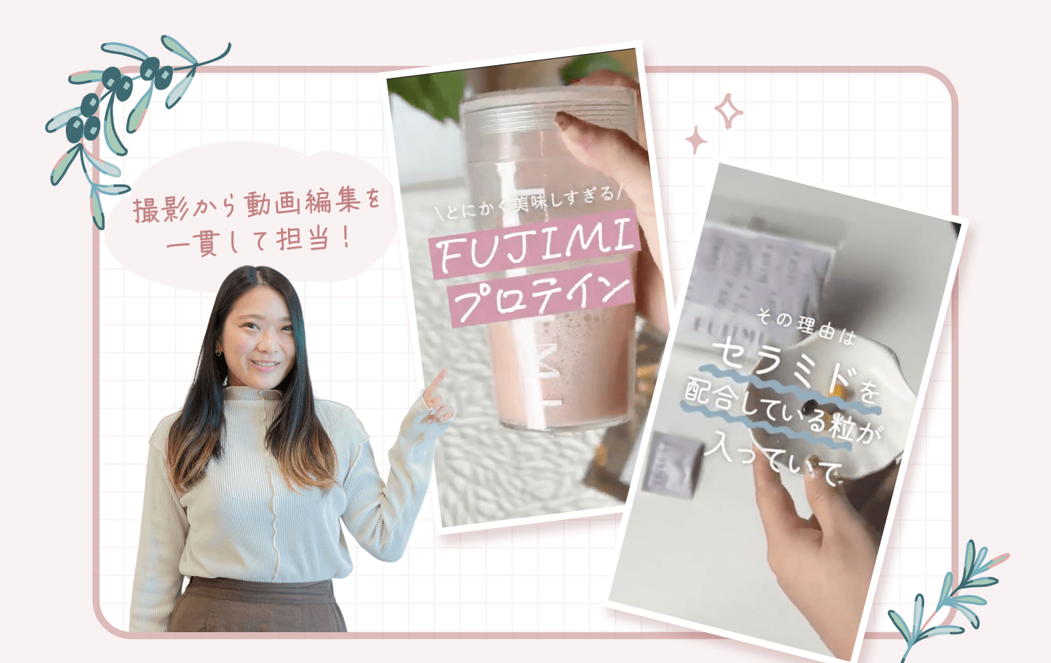 「撮影から動画編集を一貫して担当！」という吹き出しとともに、FUJIMIプロテインの商品写真を指さすかれんさんの写真